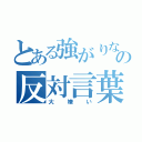 とある強がりな僕の反対言葉（大嫌い）