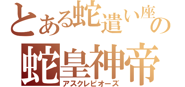 とある蛇遣い座の蛇皇神帝（アスクレピオーズ）