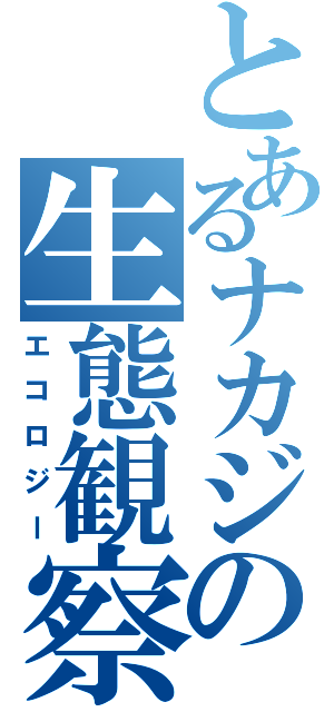 とあるナカジの生態観察（エコロジー）