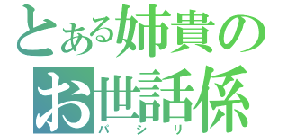 とある姉貴のお世話係（パシリ）