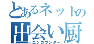 とあるネットの出会い厨（エンカウンター）