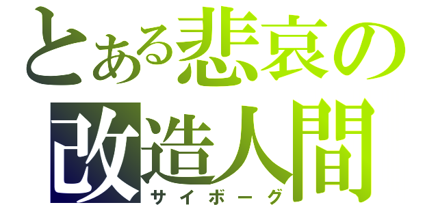 とある悲哀の改造人間（サイボーグ）