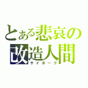 とある悲哀の改造人間（サイボーグ）