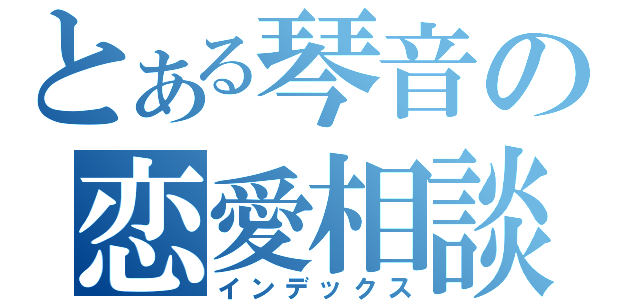 とある琴音の恋愛相談（インデックス）