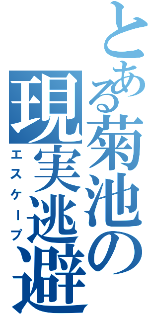 とある菊池の現実逃避（エスケープ）