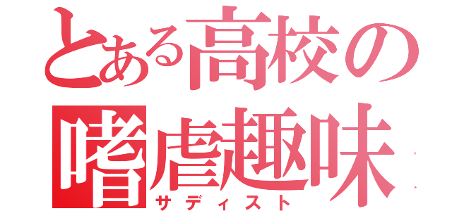 とある高校の嗜虐趣味（サディスト）