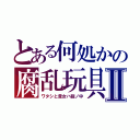 とある何処かの腐乱玩具Ⅱ（ワタシと貴女ハ籠ノ中）