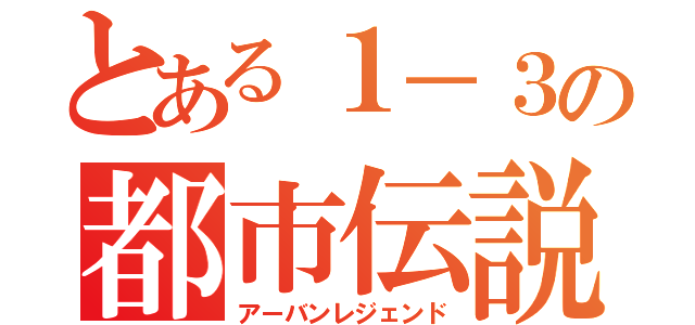 とある１－３の都市伝説（アーバンレジェンド）