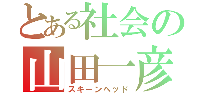 とある社会の山田一彦（スキーンヘッド）