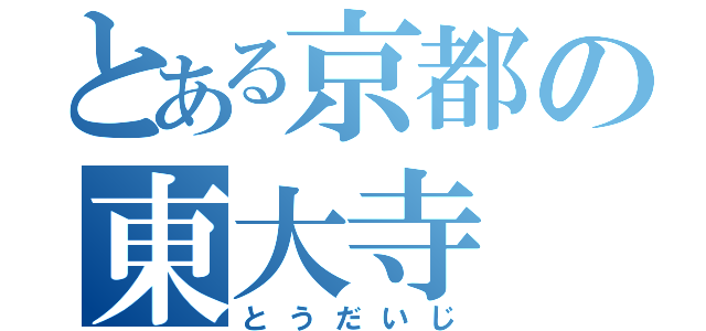 とある京都の東大寺（とうだいじ）