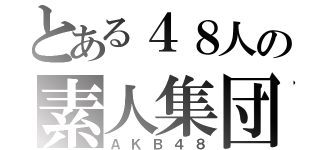 とある４８人の素人集団（ＡＫＢ４８）