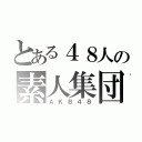 とある４８人の素人集団（ＡＫＢ４８）