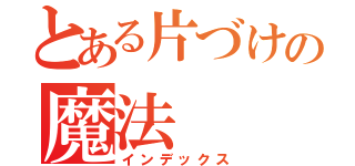 とある片づけの魔法（インデックス）