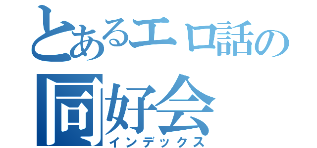 とあるエロ話の同好会（インデックス）