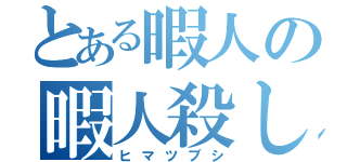 とある暇人の暇人殺し（ヒマツブシ）