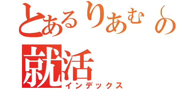 とあるりあむ（仮）の就活（インデックス）