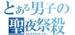 とある男子の聖夜祭殺し（クリスマスブレイカー）