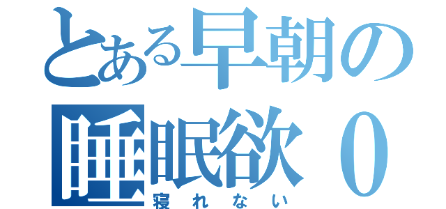 とある早朝の睡眠欲０（寝れない）