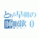 とある早朝の睡眠欲０（寝れない）