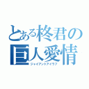 とある柊君の巨人愛情（ジャイアントアイラブ）