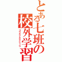 とある七班の校外学習（コウガイガクシュウ）