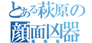 とある萩原の顔面凶器（怖怖怖）