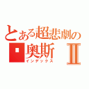 とある超悲劇の卡奧斯Ⅱ（インデックス）