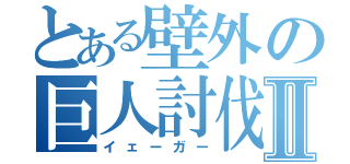 とある壁外の巨人討伐Ⅱ（イェーガー）