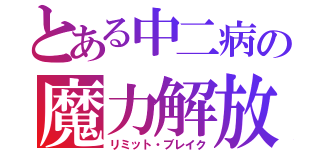 とある中二病の魔力解放（リミット・ブレイク）