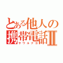 とある他人の携帯電話Ⅱ（サワルナヨ）