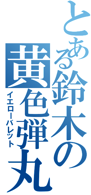 とある鈴木の黄色弾丸（イエローバレット）