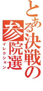 とある決戦の参院選（イレクション）