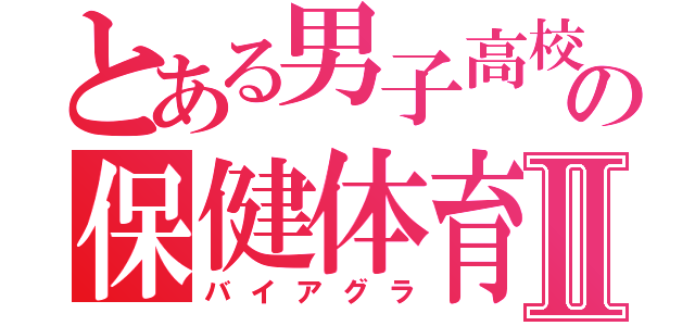 とある男子高校生の保健体育Ⅱ（バイアグラ）