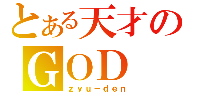 とある天才のＧＯＤ（ｚｙｕ－ｄｅｎ）