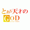 とある天才のＧＯＤ（ｚｙｕ－ｄｅｎ）