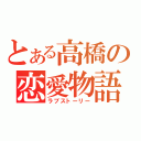 とある高橋の恋愛物語（ラブストーリー）