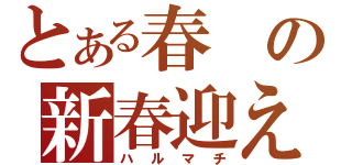 とある春の新春迎え（ハルマチ）