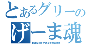 とあるグリーのげーま魂（娯楽に命をかける者達の信念）