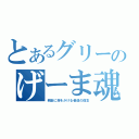 とあるグリーのげーま魂（娯楽に命をかける者達の信念）