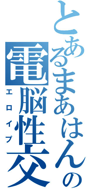 とあるまあはんの電脳性交（エロイプ）