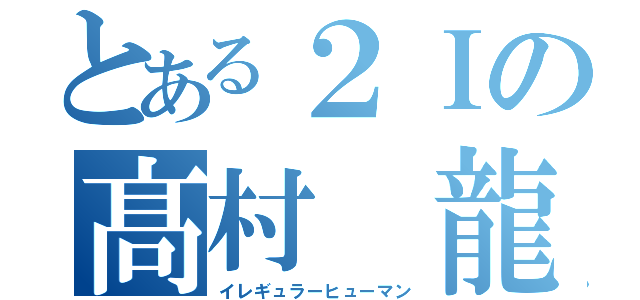 とある２Ｉの髙村　龍生（イレギュラーヒューマン）