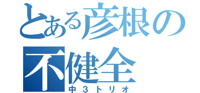 とある彦根の不健全（中３トリオ）