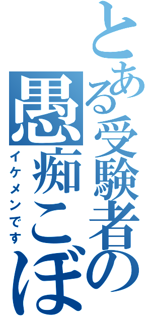 とある受験者の愚痴こぼし（イケメンです）