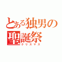 とある独男の聖誕祭（クリスマス）