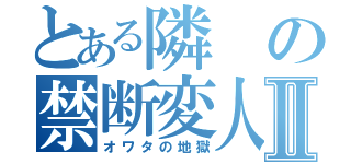 とある隣の禁断変人Ⅱ（オワタの地獄）