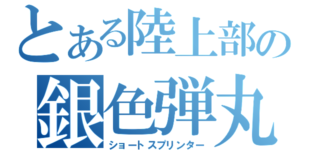 とある陸上部の銀色弾丸（ショートスプリンター）