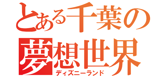 とある千葉の夢想世界（ディズニーランド）