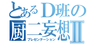 とあるＤ班の厨二妄想Ⅱ（プレゼンテーション）