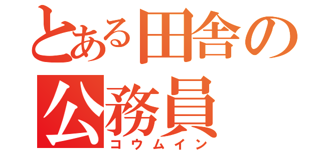 とある田舎の公務員（コウムイン）