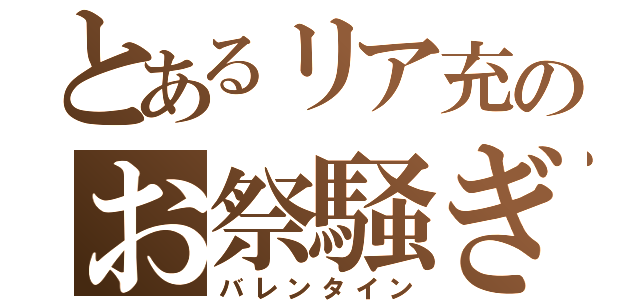 とあるリア充のお祭騒ぎ（バレンタイン）